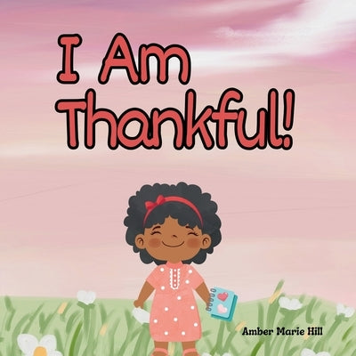 I Am Thankful! by Hill, Amber M.