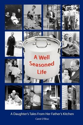 A Well Seasoned Life: A Daughter's Tales From Her Father's Kitchen by O'Biso, Carol