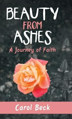 Beauty from Ashes: A Journey of Faith by Beck, Carol