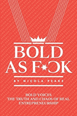 Bold As F*ck: Bold Voices: The Truth And Chaos Of Real Entrepreneurship by Huggins, Claire