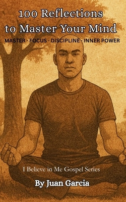 100 Reflections to Master Your Mind: Mastering Discipline, Focus, and Inner Power by Garcia, Juan