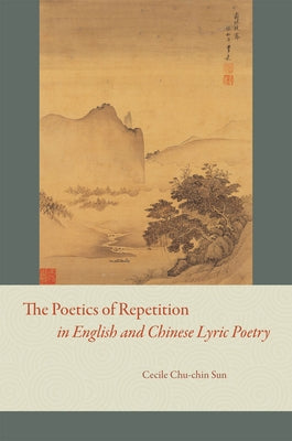 The Poetics of Repetition in English and Chinese Lyric Poetry by Sun, Cecile Chu-Chin