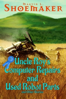 Uncle Roy's Computer Repairs and Used Robot Parts: and Other Stories by Shoemaker, Martin L.