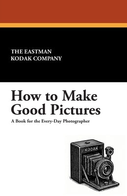 How to Make Good Pictures by The Eastman Kodak Company, Eastman Kodak