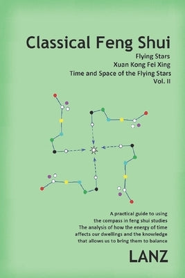 Classical Feng Shui, Vol. II. Time and Space of the Flying Stars: Xuan Kong Fei Xing by Lanz