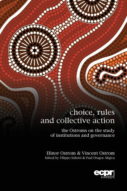 Choice, Rules and Collective Action: The Ostroms on the Study of Institutions and Governance by Ostrom, Elinor