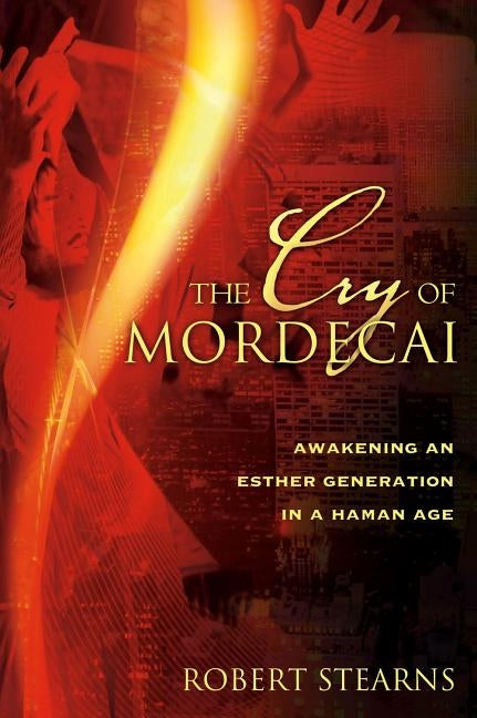 Cry of Mordecai: Awakening an Esther Generation in a Haman Age by Stearns, Robert
