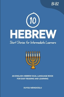 10 Hebrew Short Stories for Intermediate Learners: An English-Hebrew Dual-Language Book for Easy Reading and Learning by Mengioglu, Duygu