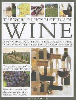 The World Encyclopedia of Wine: A Definitive Tour Through the World of Wine, with Over 450 Photographs, Maps and Wine Labels by Walton, Stuart