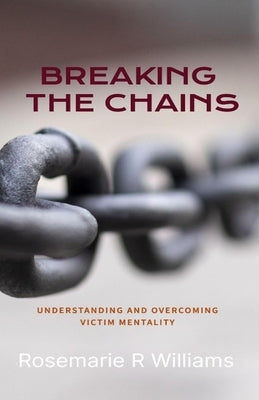Breaking The Chains: Understanding and Overcoming Victim Mentality by Williams, Rosemarie R.