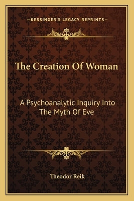 The Creation of Woman: A Psychoanalytic Inquiry Into the Myth of Eve by Reik, Theodor