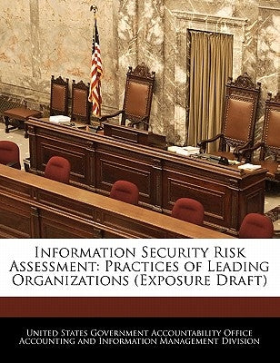 Information Security Risk Assessment: Practices of Leading Organizations (Exposure Draft) by United States Government Accountability