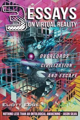 3 Essays on Virtual Reality: Overlords, Civilization, and Escape by Edge, Eliott