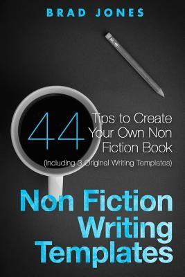 Non Fiction Writing Templates: 44 Tips to Create Your Own Non Fiction Book by Jones, Brad