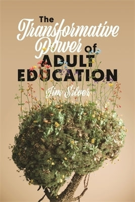 The Transformative Power of Adult Education by Silver, Jim