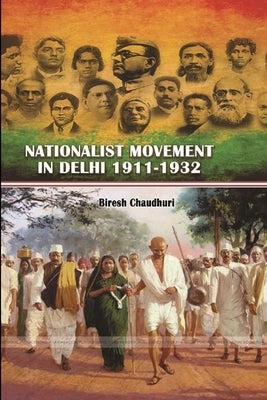 Nationalist Movement in Delhi 1911-1932 by Chaudhuri, Biresh