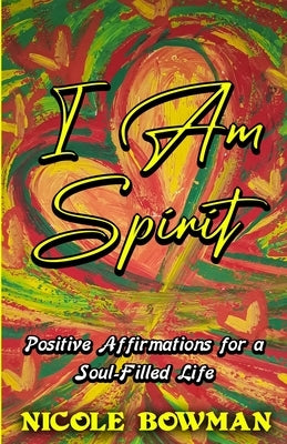 I Am Spirit...Positive Affirmations for A Soul-filled Life by Bowman, Nicole