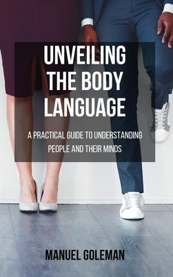 Unveiling the BODY LANGUAGE: A practical guide to understanding people and their minds by Goleman, Manuel