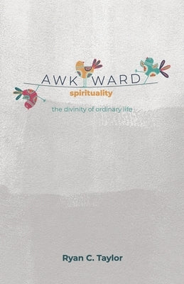 Awkward Spirituality: The Divinity of Ordinary Life by Taylor, Ryan Christopher