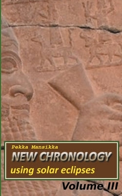 New chronology using solar eclipses, Volume III by Mansikka, Pekka