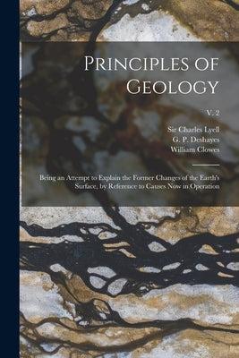 Principles of Geology: Being an Attempt to Explain the Former Changes of the Earth's Surface, by Reference to Causes Now in Operation; v. 2 by Lyell, Charles