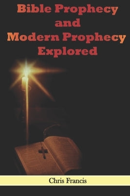 Bible Prophecy and Modern Prophecy Explored by Francis, Chris