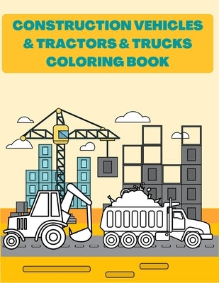 Construction Vehicles & Tractors & Trucks Coloring Book: Digger Dumper Big Truck Crunes Construction Site Countryside Farm by Hum, Rory