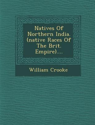 Natives Of Northern India. (native Races Of The Brit. Empire).... by Crooke, William