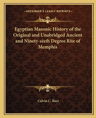 Egyptian Masonic History of the Original and Unabridged Ancient and Ninety-sixth Degree Rite of Memphis by Burt, Calvin C.
