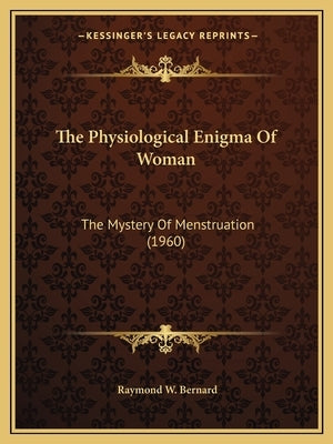 The Physiological Enigma Of Woman: The Mystery Of Menstruation (1960) by Bernard, Raymond W.