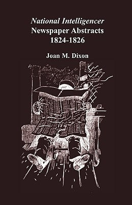 National Intelligencer Newspaper Abstracts, 1824-1826 by Dixon, Joan M.