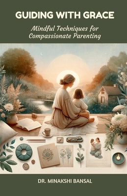Guiding with Grace: Mindful Techniques for Compassionate Parenting by Dr Minakshi Bansal