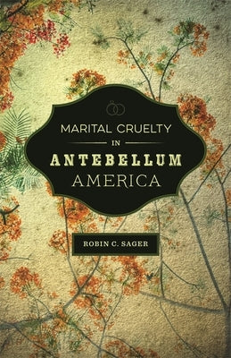 Marital Cruelty in Antebellum America by Sager, Robin C.