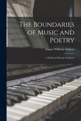 The Boundaries of Music and Poetry: A Study in Musical Aesthetics by Ambros, August Wilhelm