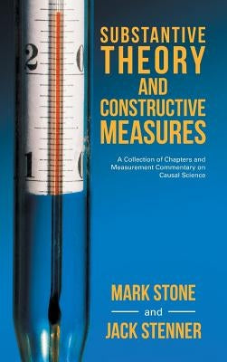 Substantive Theory and Constructive Measures: A Collection of Chapters and Measurement Commentary on Causal Science by Stone, Mark