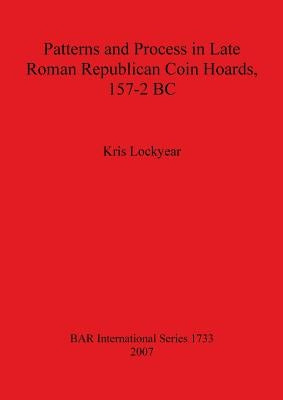 Patterns and Process in Late Roman Republican Coin Hoards 157-2 BC by Lockyear, Kris