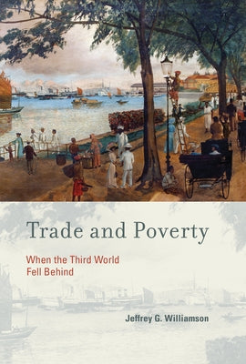 Trade and Poverty: When the Third World Fell Behind by Williamson, Jeffrey G.
