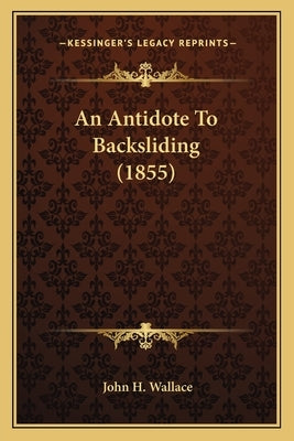 An Antidote To Backsliding (1855) by Wallace, John H.