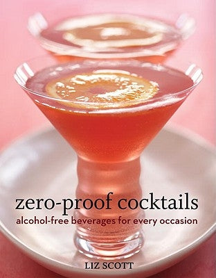 Zero-Proof Cocktails: Alcohol-Free Beverages for Every Occasion by Scott, Liz
