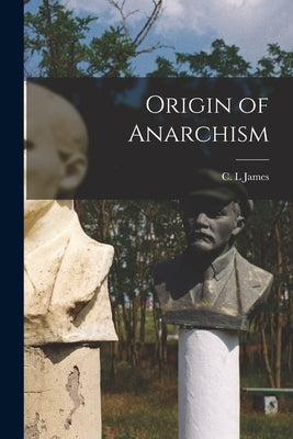 Origin of Anarchism by James, C. L.