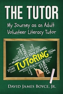 The Tutor: My Journey as an Adult Volunteer Literacy Tutor by Boyce, David James, Jr.