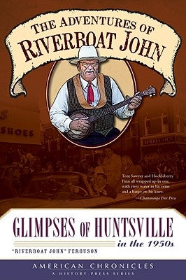 The Adventures of Riverboat John: Glimpses of Huntsville in the 1950's by Ferguson