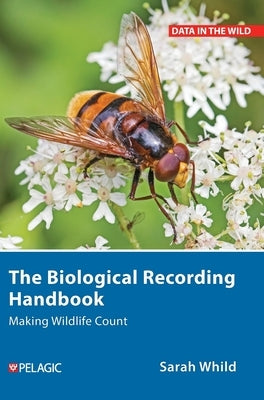 The Biological Recording Handbook: Making Wildlife Count by Whild, Sarah