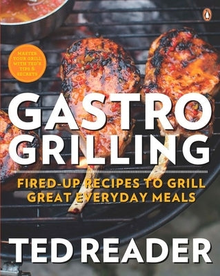 Gastro Grilling: Fired-Up Recipes to Grill Great Everyday Meals: A Cookbook by Reader, Ted