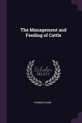 The Management and Feeding of Cattle by Shaw, Thomas