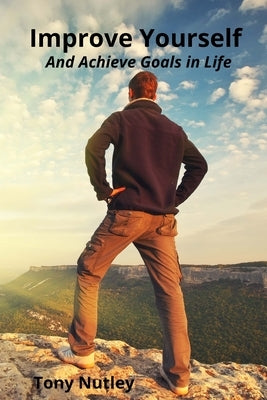 Improve Yourself: And Achieve Goals in Life by Nutley, Tony