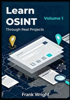 Learn OSINT Through Real Projects: People, Social Media and Web Footprint Investigations for Cybersecurity Beginners by Wright, Frank