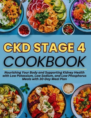 Ckd Stage 4 Cookbook: Nourishing Your Body and Supporting Kidney Health with Low Potassium, Low Sodium, and Low Phosphorus Meals with 30-Day by White, Brenda