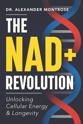 The NAD+ Revolution: Unlocking Cellular Energy & Longevity by Montrose, Alexander