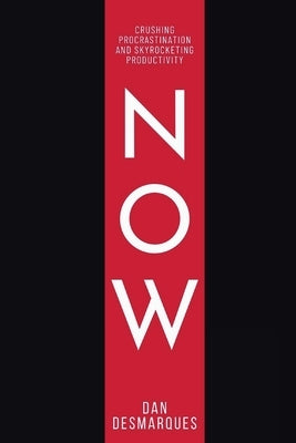 Now: Crushing Procrastination and Skyrocketing Productivity by Desmarques, Dan
